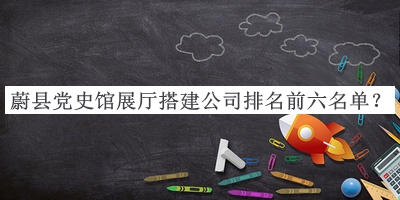 蔚縣黨史館展廳搭建公司排名前六名單宣布，閱后既刪
