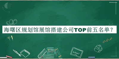 海曙區(qū)規(guī)劃館展館搭建公司TOP前五名單推出，閱后既刪