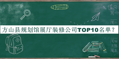 方山縣規(guī)劃館展廳裝修公司TOP10名單公布，網(wǎng)友推薦