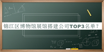錦江區(qū)博物館展館搭建公司TOP3名單發(fā)布，閱后既刪