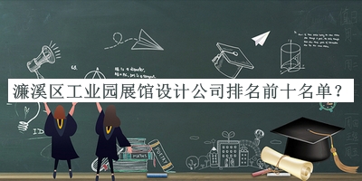 濂溪區(qū)工業(yè)園展館設(shè)計(jì)公司排名前十名單公布，值得一看