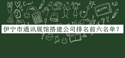 伊寧市通訊展館搭建公司排名前六名單推出，良心推薦