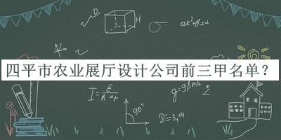 四平市農(nóng)業(yè)展廳設(shè)計(jì)公司前三甲名單推出，良心推薦