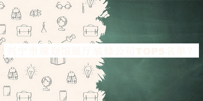 興寧市規(guī)劃館展廳裝修公司TOP5名單公布，良心推薦