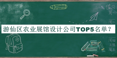游仙區(qū)農(nóng)業(yè)展館設(shè)計(jì)公司TOP5名單公開，網(wǎng)友推薦