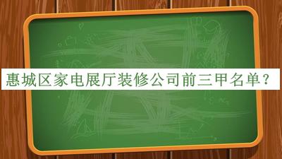 惠城區(qū)家電展廳裝修公司前三甲名單揭曉，網(wǎng)友推薦