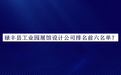 祿豐縣工業(yè)園展館設計公司排名前六名單發(fā)布，良心推薦
