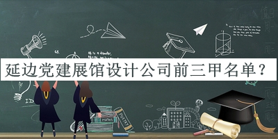 延邊黨建展館設計公司前三甲名單推出，閱后既刪