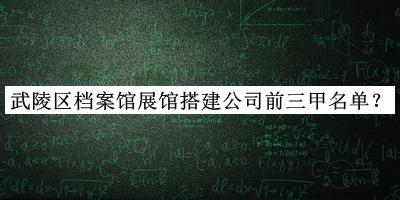 武陵區(qū)檔案館展館搭建公司前三甲名單揭曉，趕快收藏