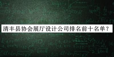 清豐縣協(xié)會展廳設(shè)計公司排名前十名單公開，值得一看