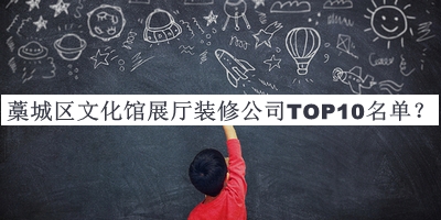 藁城區(qū)文化館展廳裝修公司TOP10名單發(fā)布，良心推薦