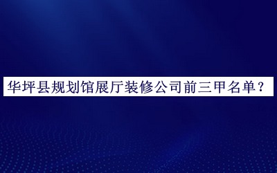 華坪縣規(guī)劃館展廳裝修公司前三甲名單發(fā)布，網(wǎng)友推薦