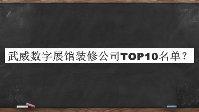 武威數(shù)字展館裝修公司TOP10名單發(fā)布，網(wǎng)友推薦