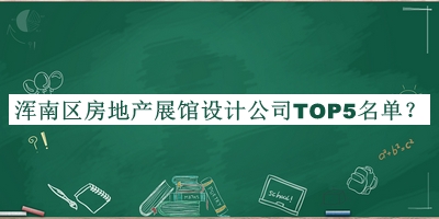 渾南區(qū)房地產(chǎn)展館設(shè)計(jì)公司TOP5名單發(fā)布，趕快收藏
