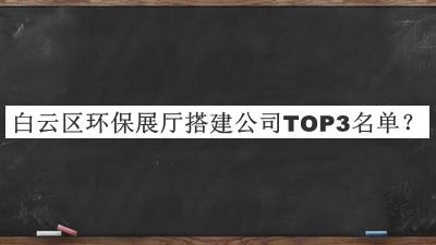 白云區(qū)環(huán)保展廳搭建公司TOP3名單公布，網(wǎng)友推薦