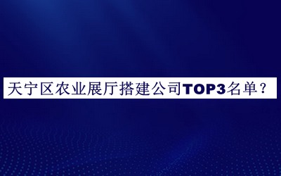 天寧區(qū)農(nóng)業(yè)展廳搭建公司TOP3名單發(fā)布，網(wǎng)友推薦