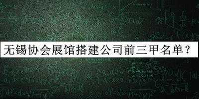 無錫協(xié)會展館搭建公司前三甲名單揭曉，網(wǎng)友推薦