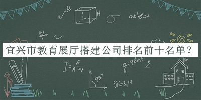宜興市教育展廳搭建公司排名前十名單揭曉，趕快收藏