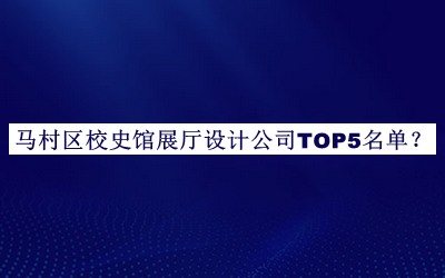 馬村區(qū)校史館展廳設(shè)計公司TOP5名單推出，網(wǎng)友推薦