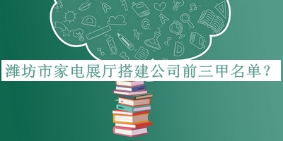 濰坊市家電展廳搭建公司前三甲名單推出，值得一看