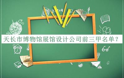 天長(zhǎng)市博物館展館設(shè)計(jì)公司前三甲名單宣布，良心推薦