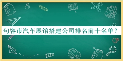 句容市汽車展館搭建公司排名前十名單宣布，值得一看
