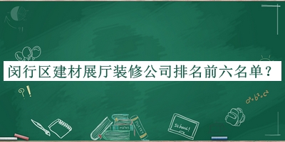 閔行區(qū)建材展廳裝修公司排名前六名單發(fā)布，閱后既刪