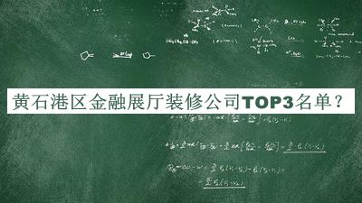 黃石港區(qū)金融展廳裝修公司TOP3名單揭曉，趕快收藏