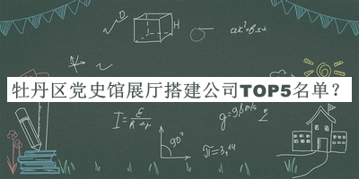 牡丹區(qū)黨史館展廳搭建公司TOP5名單揭曉，網(wǎng)友推薦