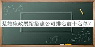 楚雄廉政展館搭建公司排名前十名單宣布，網(wǎng)友推薦