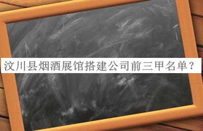 汶川縣煙酒展館搭建公司前三甲名單揭曉，閱后既刪
