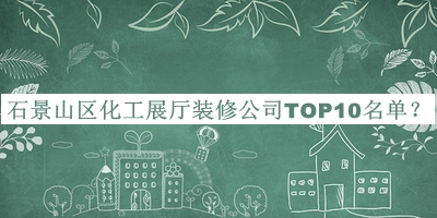 石景山區(qū)化工展廳裝修公司TOP10名單宣布，閱后既刪
