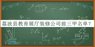 荔波縣教育展廳裝修公司前三甲名單公布，閱后既刪