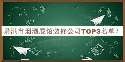 景洪市煙酒展館裝修公司TOP3名單揭曉，閱后既刪