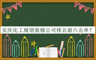 安慶化工展館裝修公司排名前六名單發(fā)布，趕快收藏
