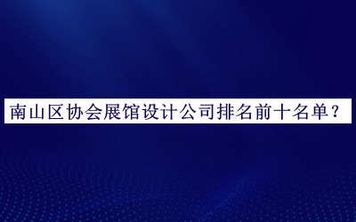 南山區(qū)協(xié)會(huì)展館設(shè)計(jì)公司排名前十名單揭曉，趕快收藏
