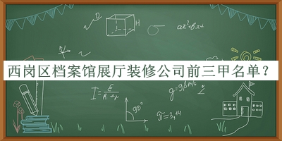 西崗區(qū)檔案館展廳裝修公司前三甲名單公開(kāi)，趕快收藏