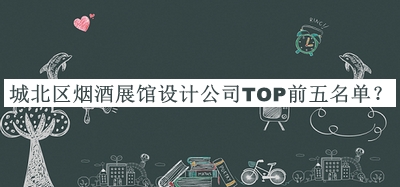 城北區(qū)煙酒展館設(shè)計(jì)公司TOP前五名單揭曉，良心推薦