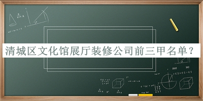 清城區(qū)文化館展廳裝修公司前三甲名單公布，值得一看