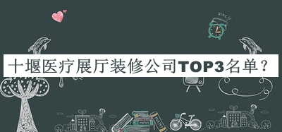 十堰醫(yī)療展廳裝修公司TOP3名單公開(kāi)，良心推薦