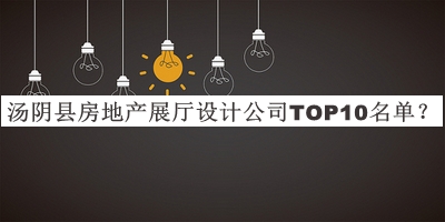 湯陰縣房地產(chǎn)展廳設(shè)計公司TOP10名單發(fā)布，網(wǎng)友推薦