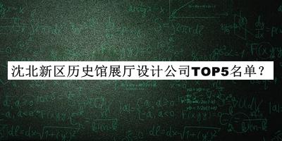 沈北新區(qū)歷史館展廳設(shè)計公司TOP5名單推出，網(wǎng)友推薦