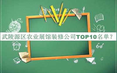 武陵源區(qū)農(nóng)業(yè)展館裝修公司TOP10名單宣布，閱后既刪