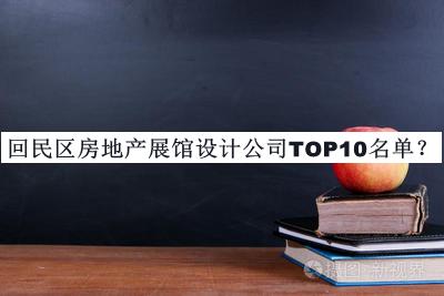 回民區(qū)房地產(chǎn)展館設(shè)計公司TOP10名單公開，閱后既刪