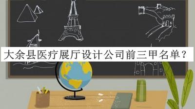 大余縣醫(yī)療展廳設(shè)計公司前三甲名單推出，趕快收藏