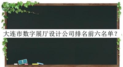 大連市數(shù)字展廳設(shè)計公司排名前六名單揭曉，閱后既刪