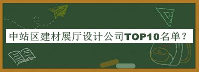 中站區(qū)建材展廳設(shè)計公司TOP10名單推出，值得一看