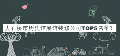 大石橋市歷史館展館裝修公司TOP5名單公布，網(wǎng)友推薦