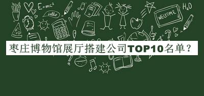 棗莊博物館展廳搭建公司TOP10名單宣布，閱后既刪