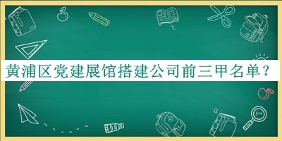 黃浦區(qū)黨建展館搭建公司前三甲名單推出，良心推薦